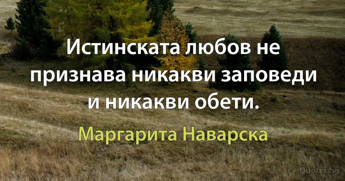 Истинската любов не признава никакви заповеди и никакви обети. (Маргарита Наварска)