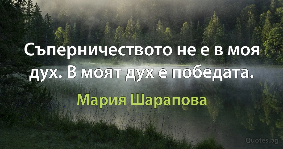 Съперничеството не е в моя дух. В моят дух е победата. (Мария Шарапова)