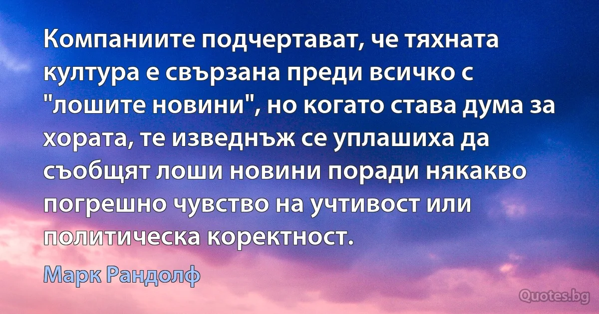 Компаниите подчертават, че тяхната култура е свързана преди всичко с "лошите новини", но когато става дума за хората, те изведнъж се уплашиха да съобщят лоши новини поради някакво погрешно чувство на учтивост или политическа коректност. (Марк Рандолф)