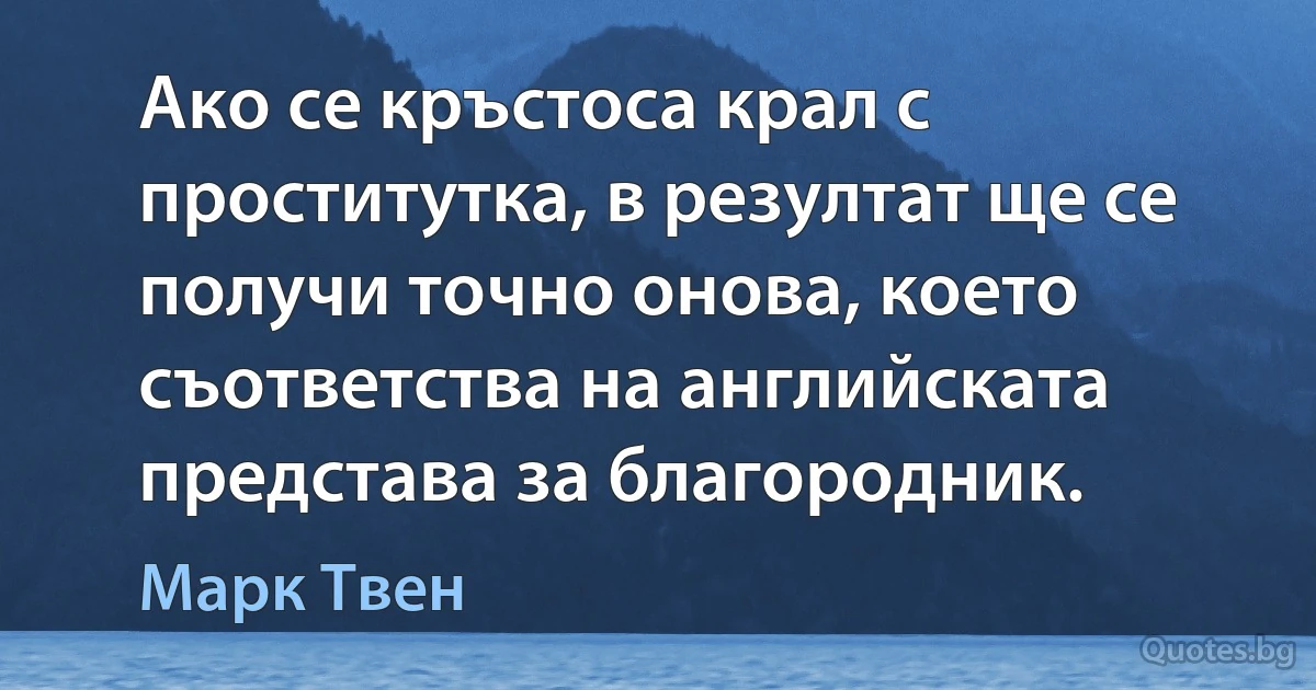 Ако се кръстоса крал с проститутка, в резултат ще се получи точно онова, което съответства на английската представа за благородник. (Марк Твен)