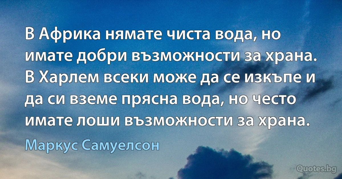 В Африка нямате чиста вода, но имате добри възможности за храна. В Харлем всеки може да се изкъпе и да си вземе прясна вода, но често имате лоши възможности за храна. (Маркус Самуелсон)