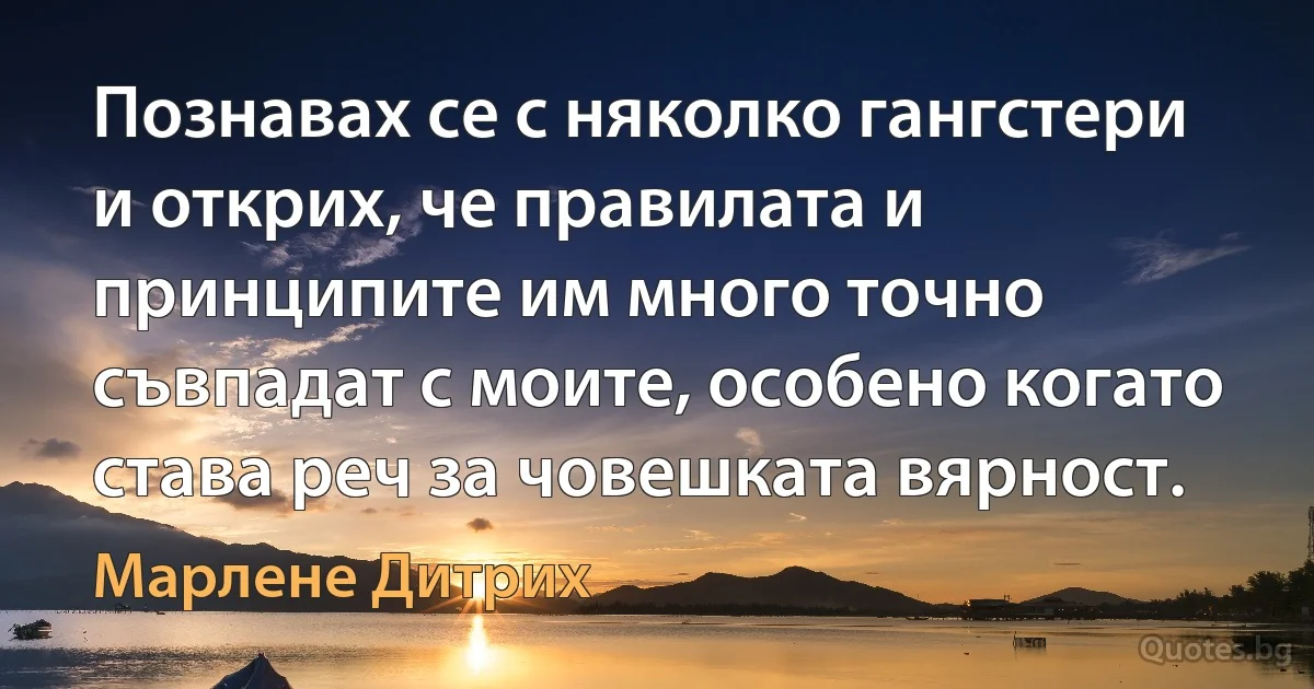 Познавах се с няколко гангстери и открих, че правилата и принципите им много точно съвпадат с моите, особено когато става реч за човешката вярност. (Марлене Дитрих)