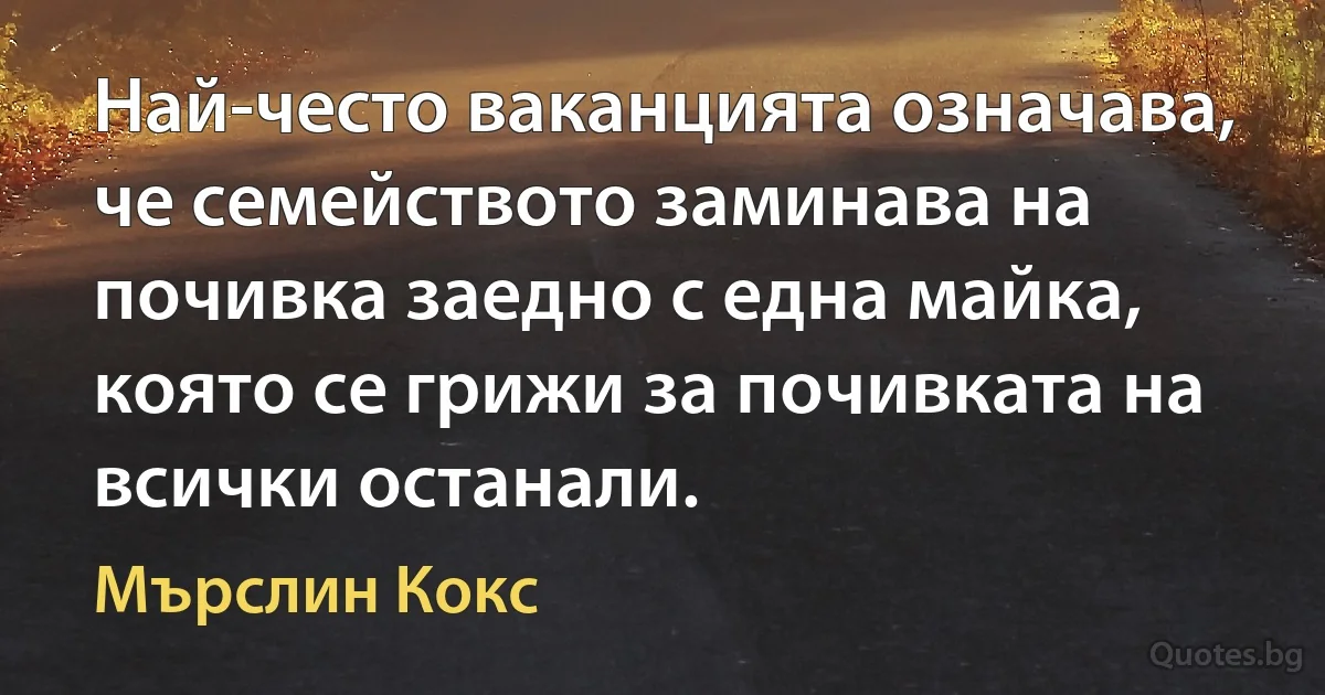 Най-често ваканцията означава, че семейството заминава на почивка заедно с една майка, която се грижи за почивката на всички останали. (Мърслин Кокс)