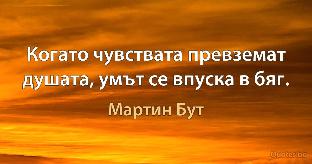 Когато чувствата превземат душата, умът се впуска в бяг. (Мартин Бут)