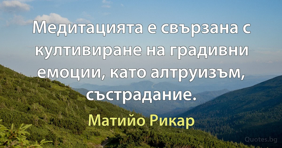 Медитацията е свързана с култивиране на градивни емоции, като алтруизъм, състрадание. (Матийо Рикар)