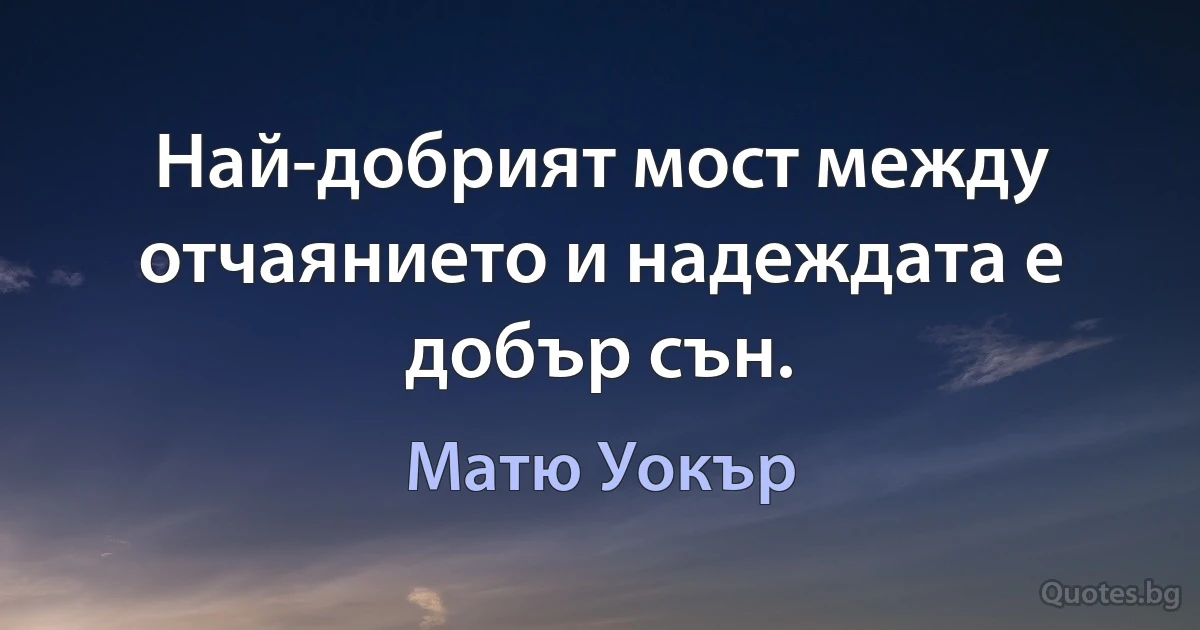 Най-добрият мост между отчаянието и надеждата е добър сън. (Матю Уокър)