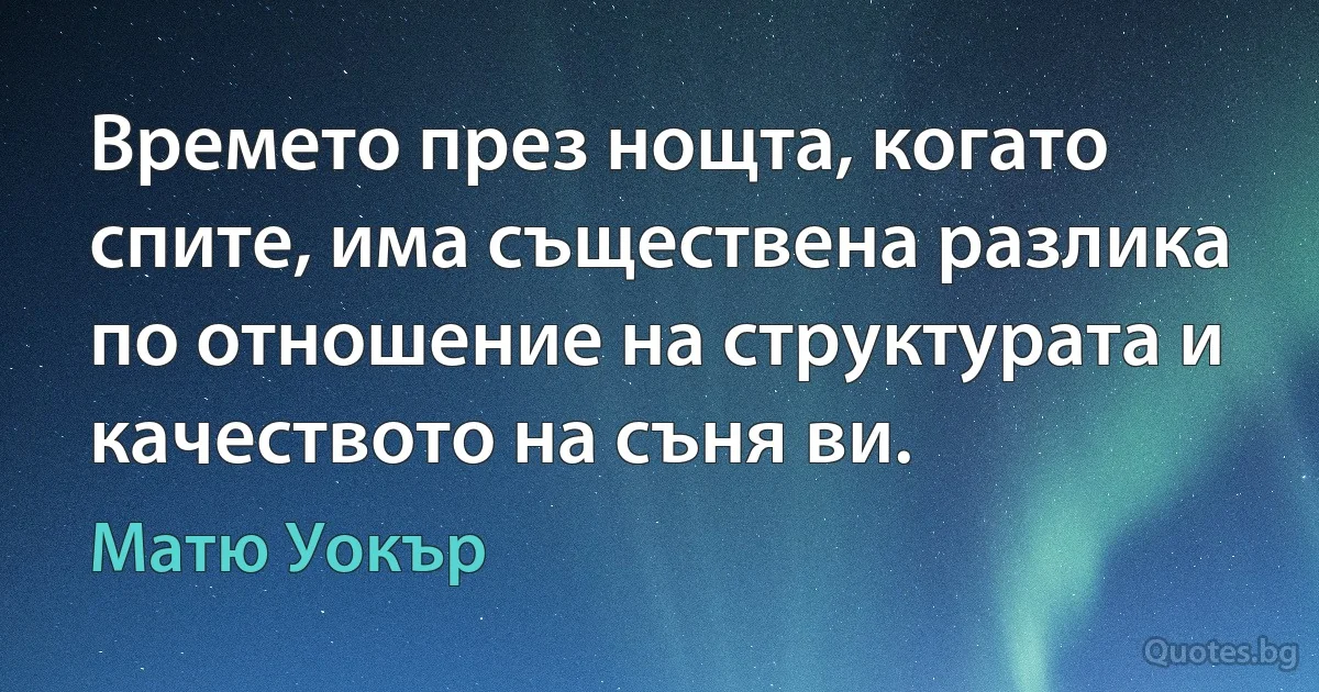 Времето през нощта, когато спите, има съществена разлика по отношение на структурата и качеството на съня ви. (Матю Уокър)