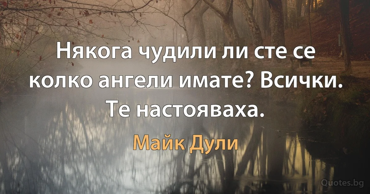 Някога чудили ли сте се колко ангели имате? Всички. Те настояваха. (Майк Дули)