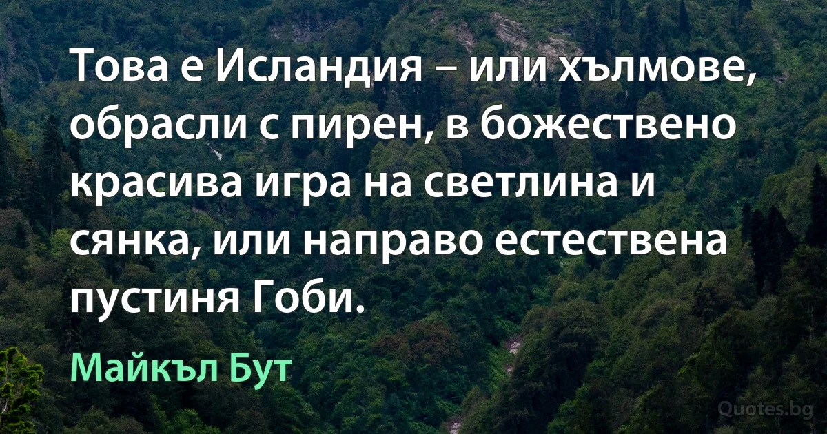 Това е Исландия – или хълмове, обрасли с пирен, в божествено красива игра на светлина и сянка, или направо естествена пустиня Гоби. (Майкъл Бут)