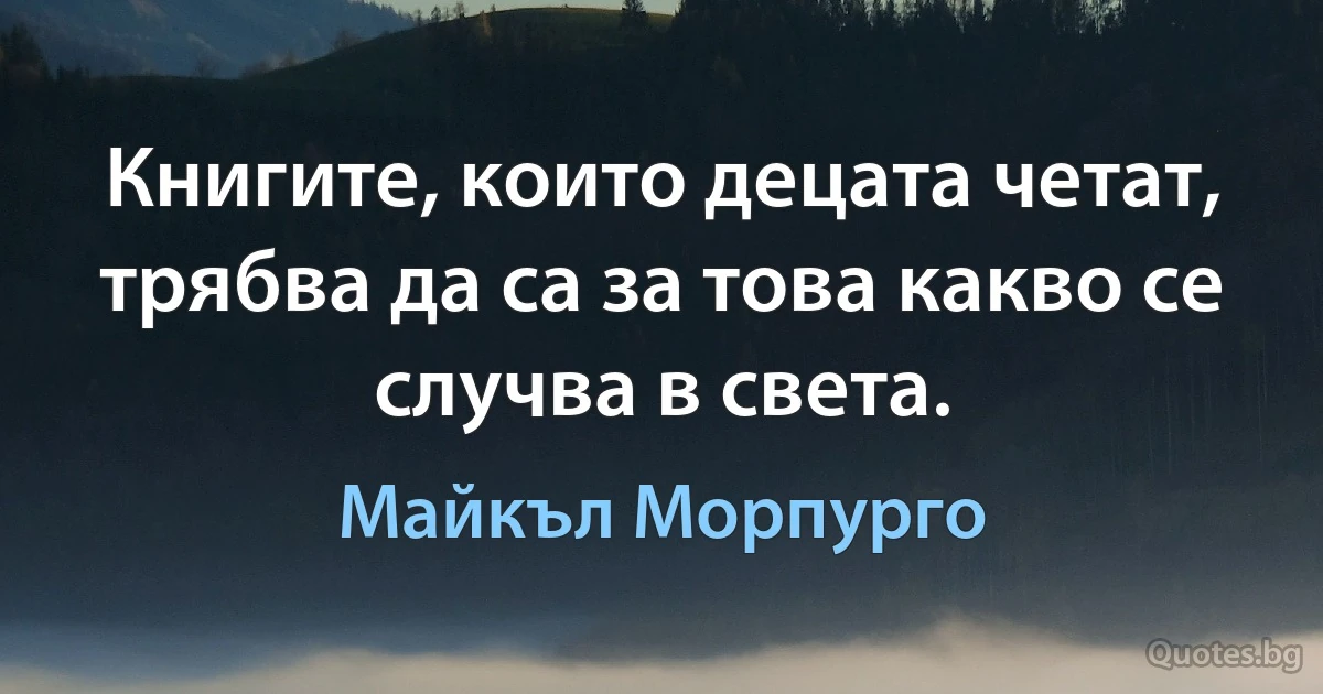 Книгите, които децата четат, трябва да са за това какво се случва в света. (Майкъл Морпурго)