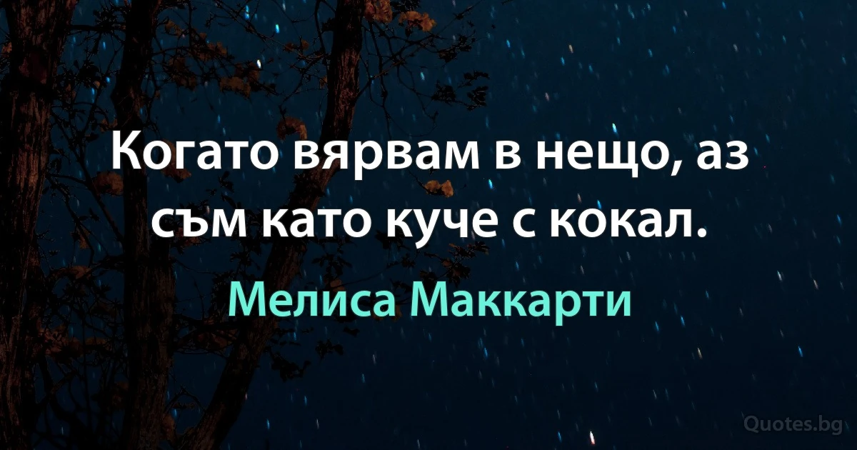 Когато вярвам в нещо, аз съм като куче с кокал. (Мелиса Маккарти)