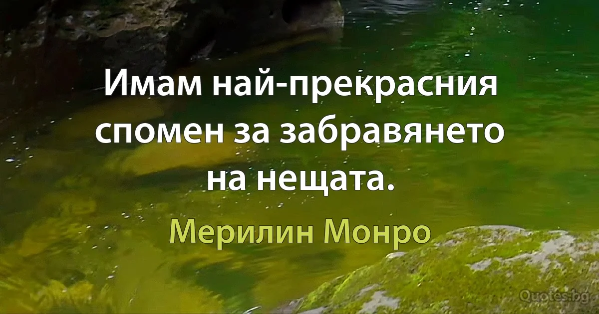 Имам най-прекрасния спомен за забравянето на нещата. (Мерилин Монро)