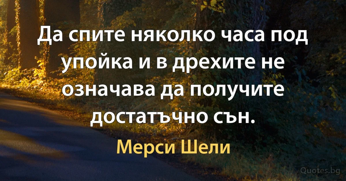 Да спите няколко часа под упойка и в дрехите не означава да получите достатъчно сън. (Мерси Шели)