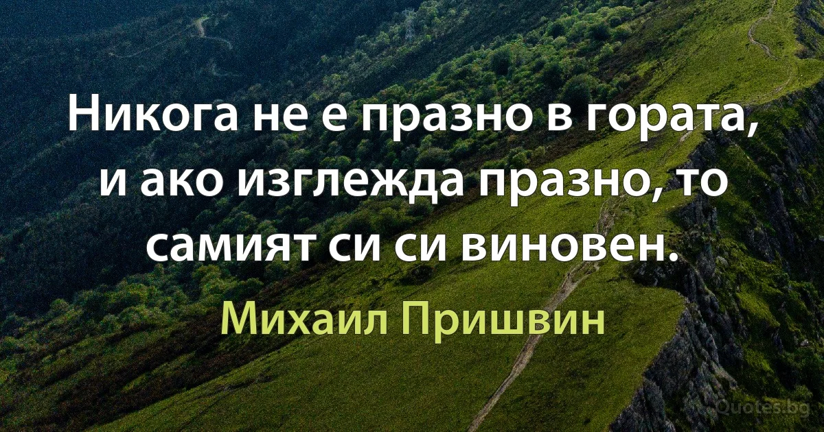 Никога не е празно в гората, и ако изглежда празно, то самият си си виновен. (Михаил Пришвин)