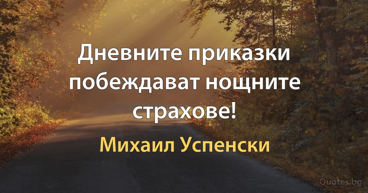 Дневните приказки побеждават нощните страхове! (Михаил Успенски)