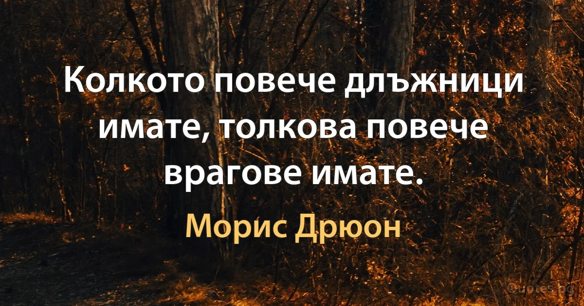 Колкото повече длъжници имате, толкова повече врагове имате. (Морис Дрюон)