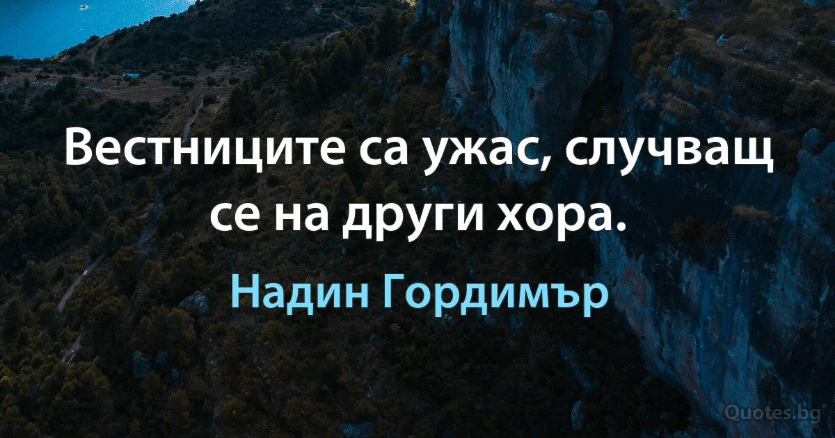 Вестниците са ужас, случващ се на други хора. (Надин Гордимър)