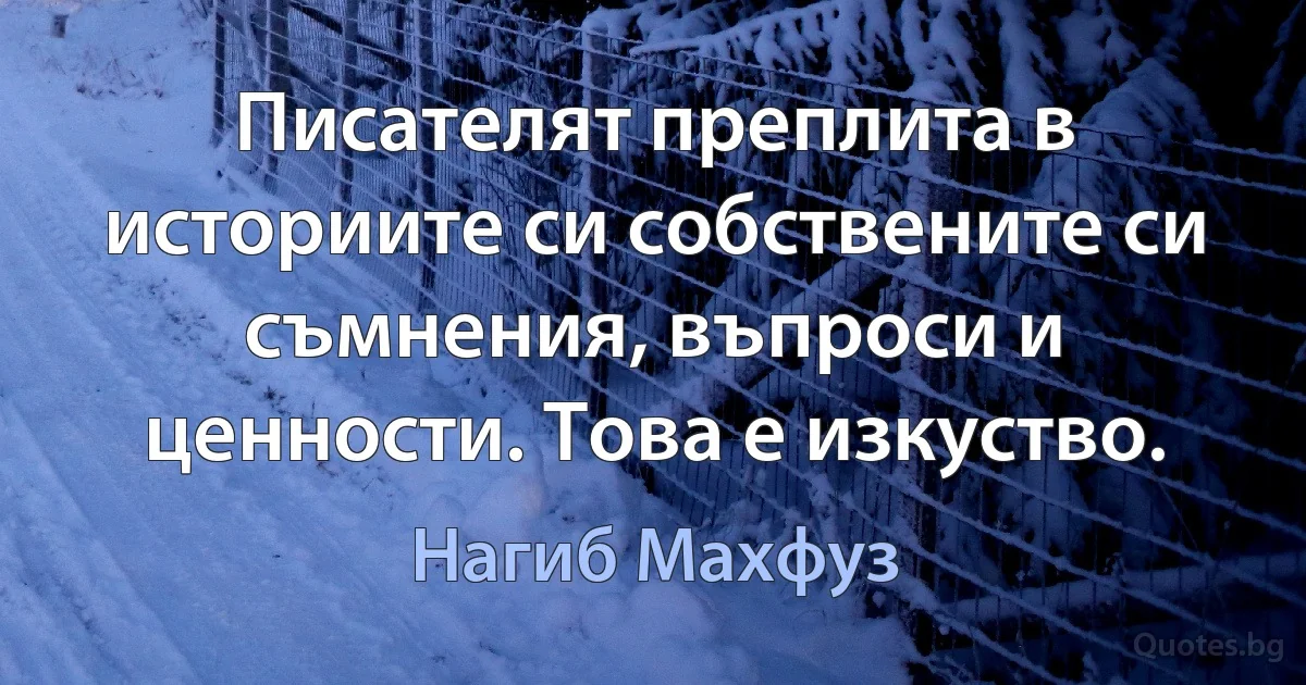 Писателят преплита в историите си собствените си съмнения, въпроси и ценности. Това е изкуство. (Нагиб Махфуз)