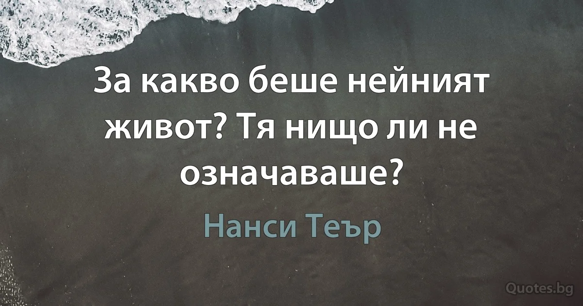 За какво беше нейният живот? Тя нищо ли не означаваше? (Нанси Теър)