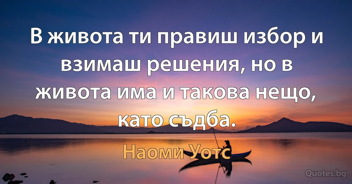 В живота ти правиш избор и взимаш решения, но в живота има и такова нещо, като съдба. (Наоми Уотс)