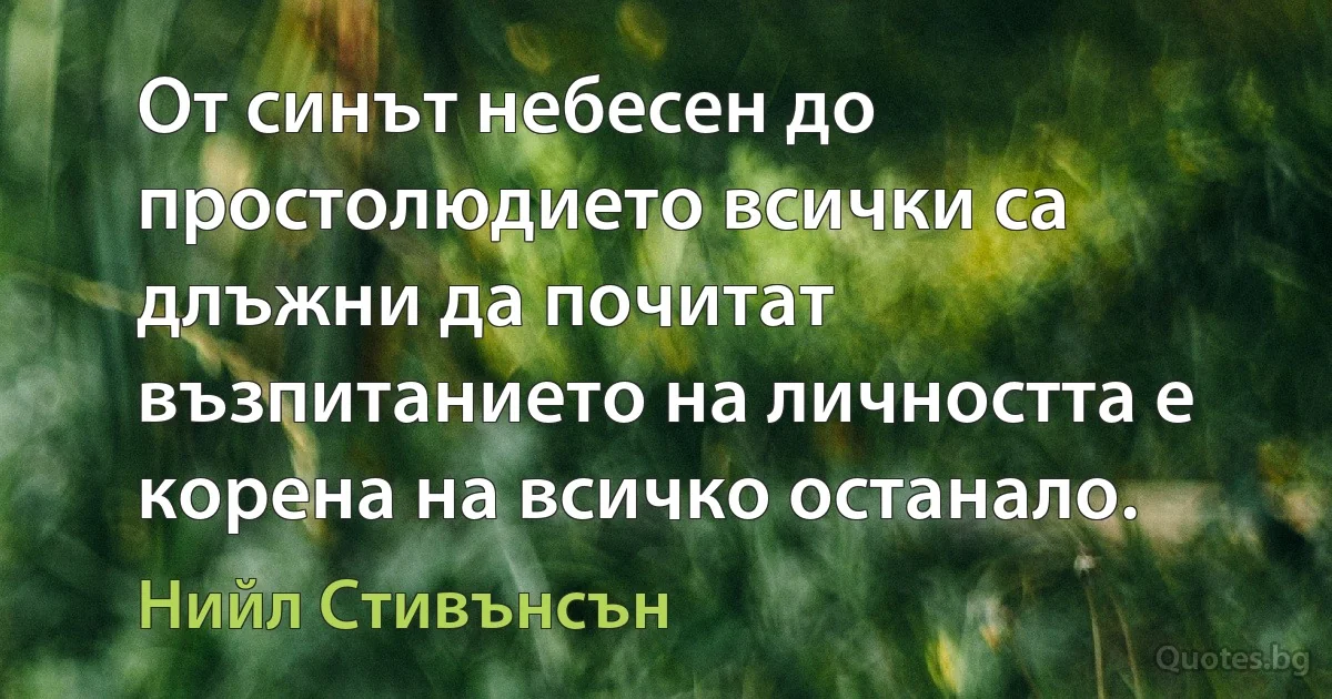 От синът небесен до простолюдието всички са длъжни да почитат възпитанието на личността е корена на всичко останало. (Нийл Стивънсън)