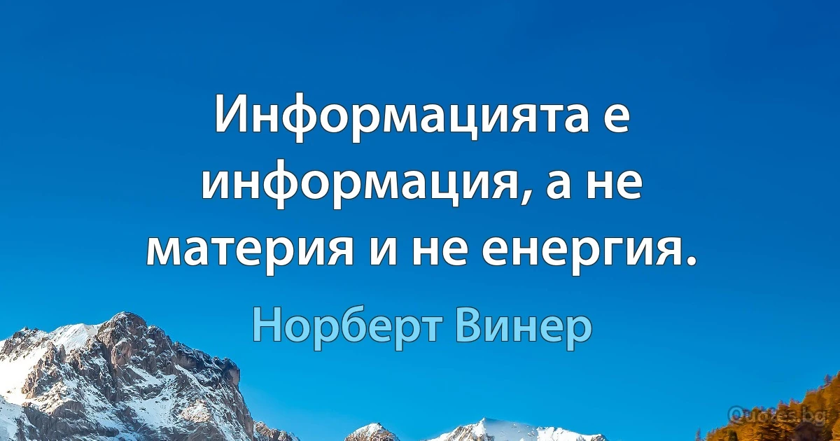 Информацията е информация, а не материя и не енергия. (Норберт Винер)