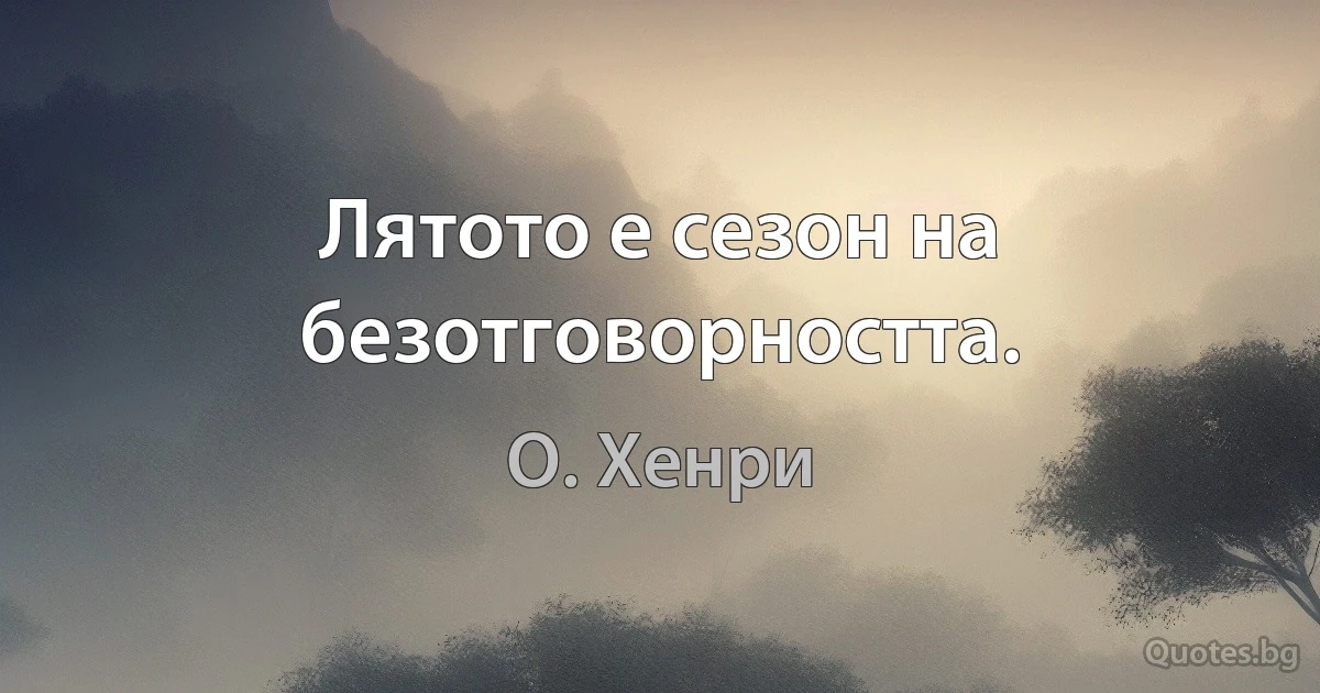 Лятото е сезон на безотговорността. (О. Хенри)