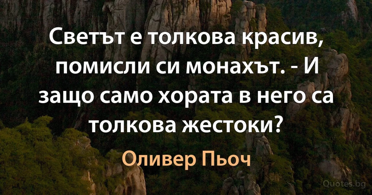 Светът е толкова красив, помисли си монахът. - И защо само хората в него са толкова жестоки? (Оливер Пьоч)