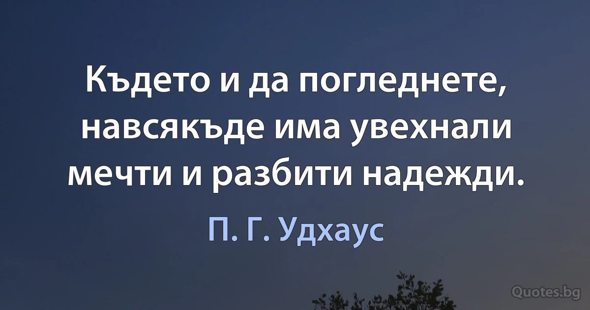 Където и да погледнете, навсякъде има увехнали мечти и разбити надежди. (П. Г. Удхаус)