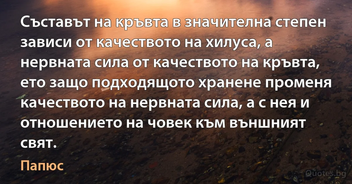 Съставът на кръвта в значителна степен зависи от качеството на хилуса, а нервната сила от качеството на кръвта, ето защо подходящото хранене променя качеството на нервната сила, а с нея и отношението на човек към външният свят. (Папюс)