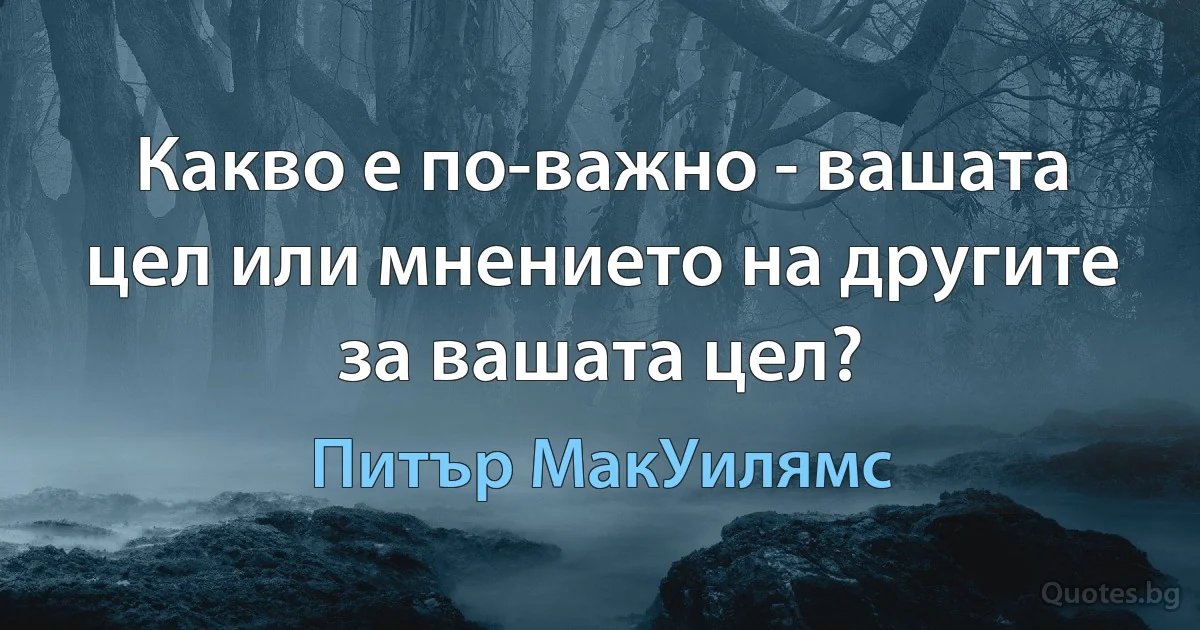 Какво е по-важно - вашата цел или мнението на другите за вашата цел? (Питър МакУилямс)