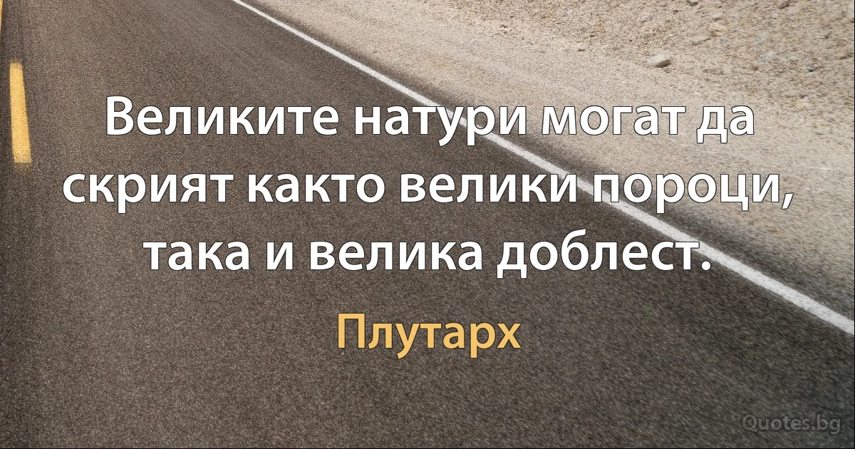 Великите натури могат да скрият както велики пороци, така и велика доблест. (Плутарх)