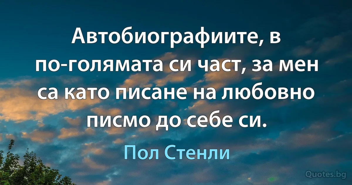 Автобиографиите, в по-голямата си част, за мен са като писане на любовно писмо до себе си. (Пол Стенли)