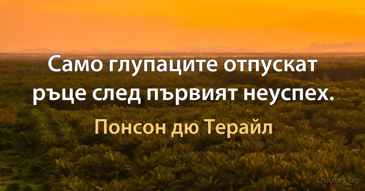 Само глупаците отпускат ръце след първият неуспех. (Понсон дю Терайл)