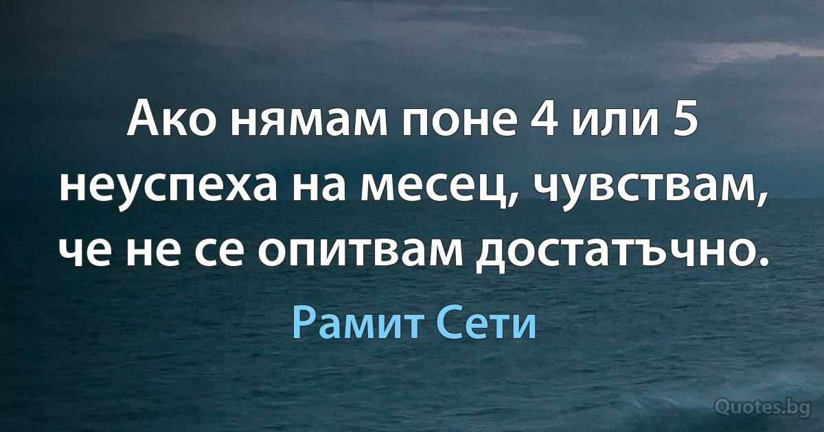 Ако нямам поне 4 или 5 неуспеха на месец, чувствам, че не се опитвам достатъчно. (Рамит Сети)