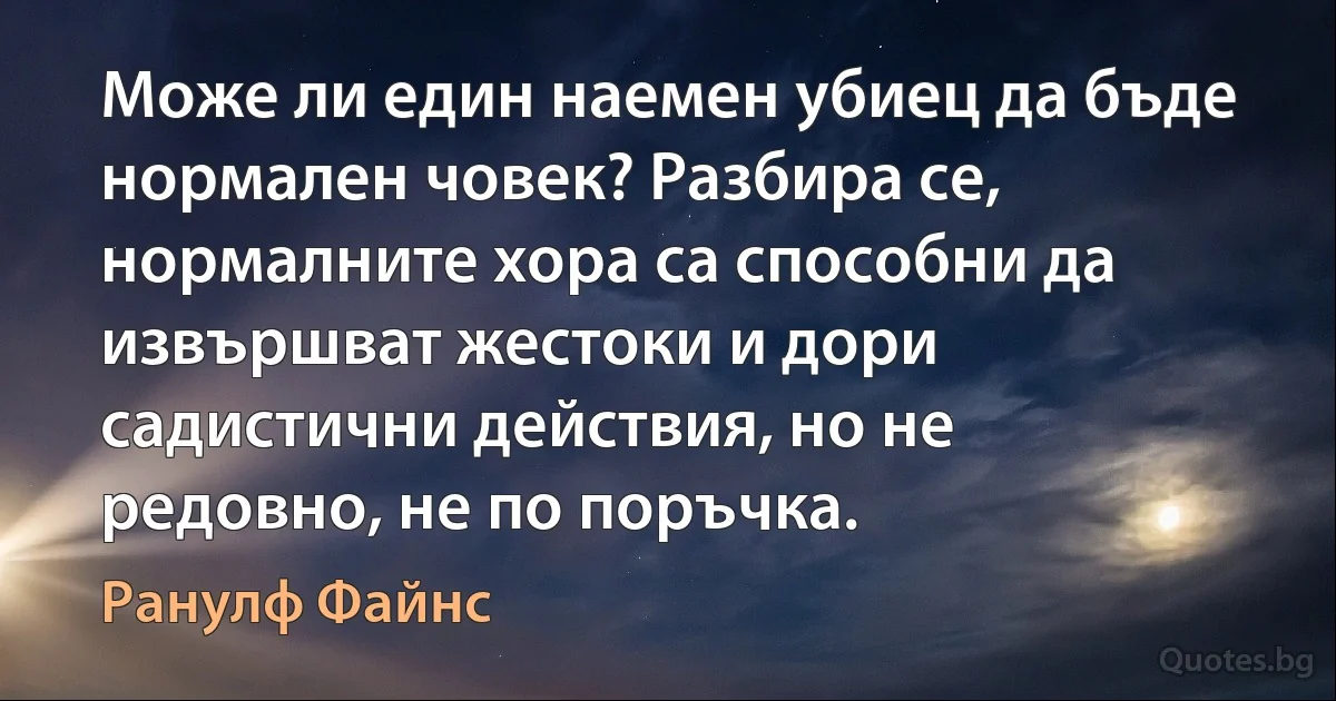 Може ли един наемен убиец да бъде нормален човек? Разбира се, нормалните хора са способни да извършват жестоки и дори садистични действия, но не редовно, не по поръчка. (Ранулф Файнс)