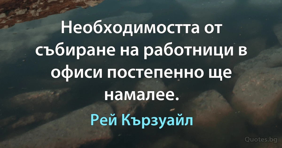 Необходимостта от събиране на работници в офиси постепенно ще намалее. (Рей Кързуайл)