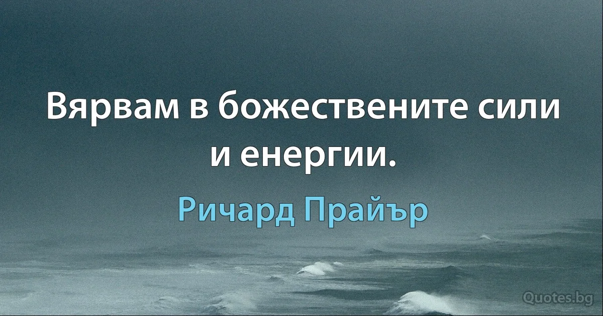 Вярвам в божествените сили и енергии. (Ричард Прайър)