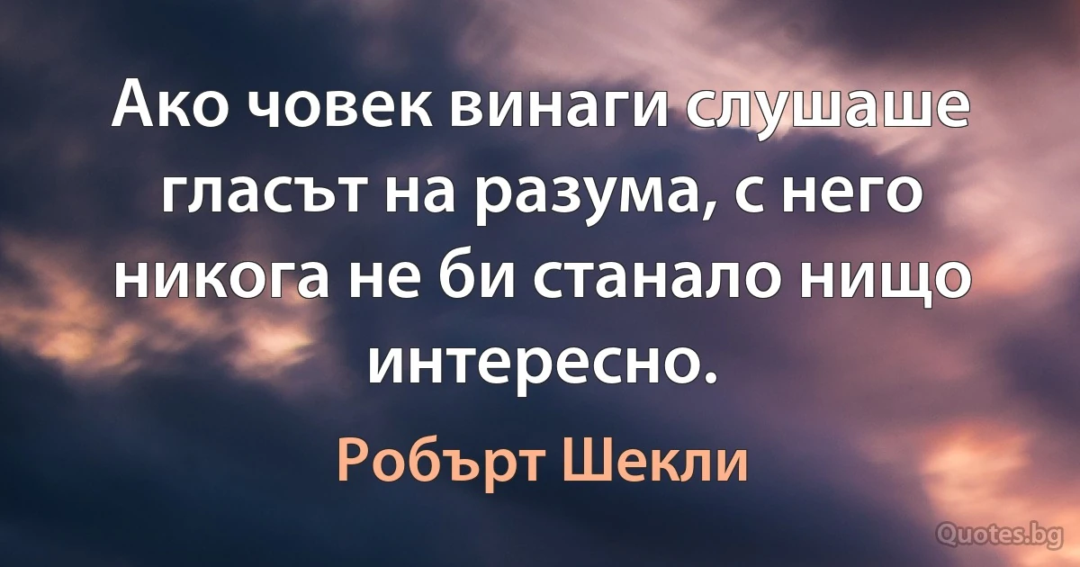 Ако човек винаги слушаше гласът на разума, с него никога не би станало нищо интересно. (Робърт Шекли)