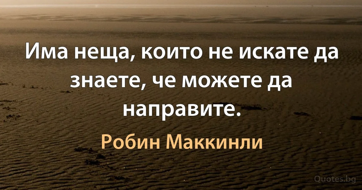 Има неща, които не искате да знаете, че можете да направите. (Робин Маккинли)