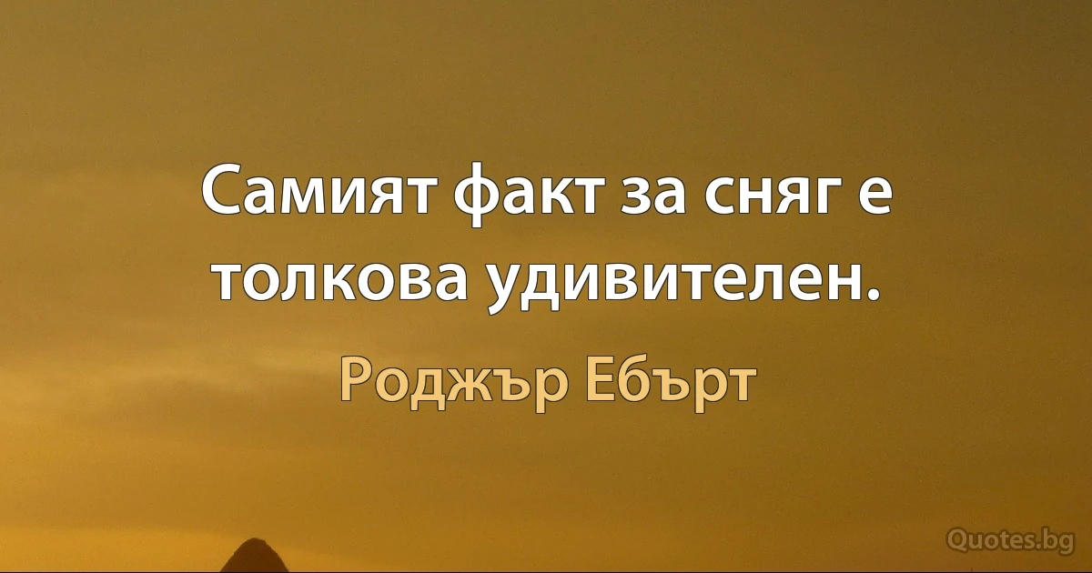 Самият факт за сняг е толкова удивителен. (Роджър Ебърт)