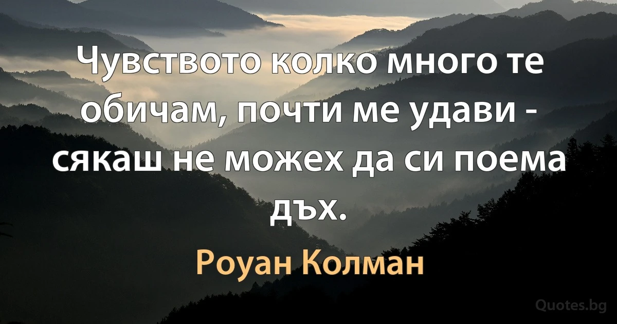 Чувството колко много те обичам, почти ме удави - сякаш не можех да си поема дъх. (Роуан Колман)