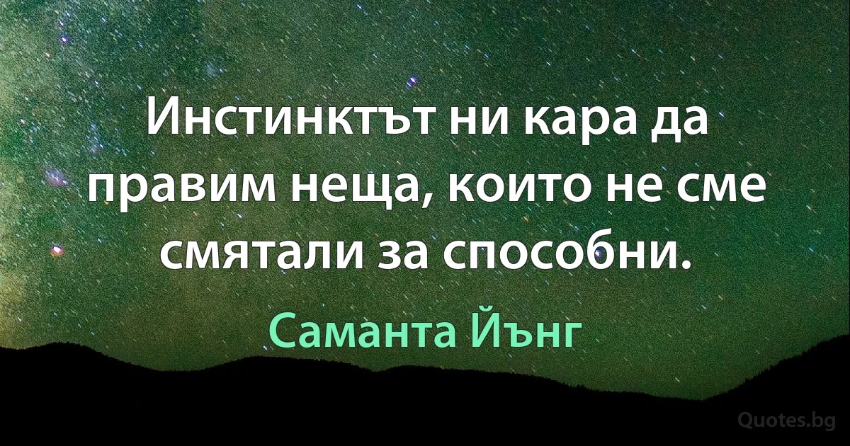 Инстинктът ни кара да правим неща, които не сме смятали за способни. (Саманта Йънг)