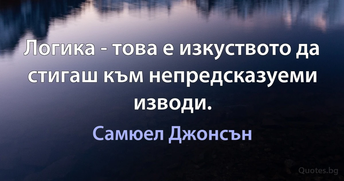 Логика - това е изкуството да стигаш към непредсказуеми изводи. (Самюел Джонсън)