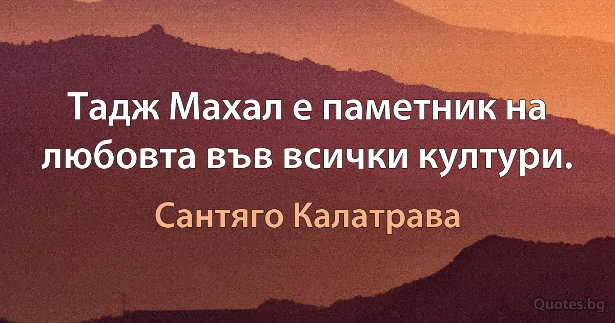 Тадж Махал е паметник на любовта във всички култури. (Сантяго Калатрава)