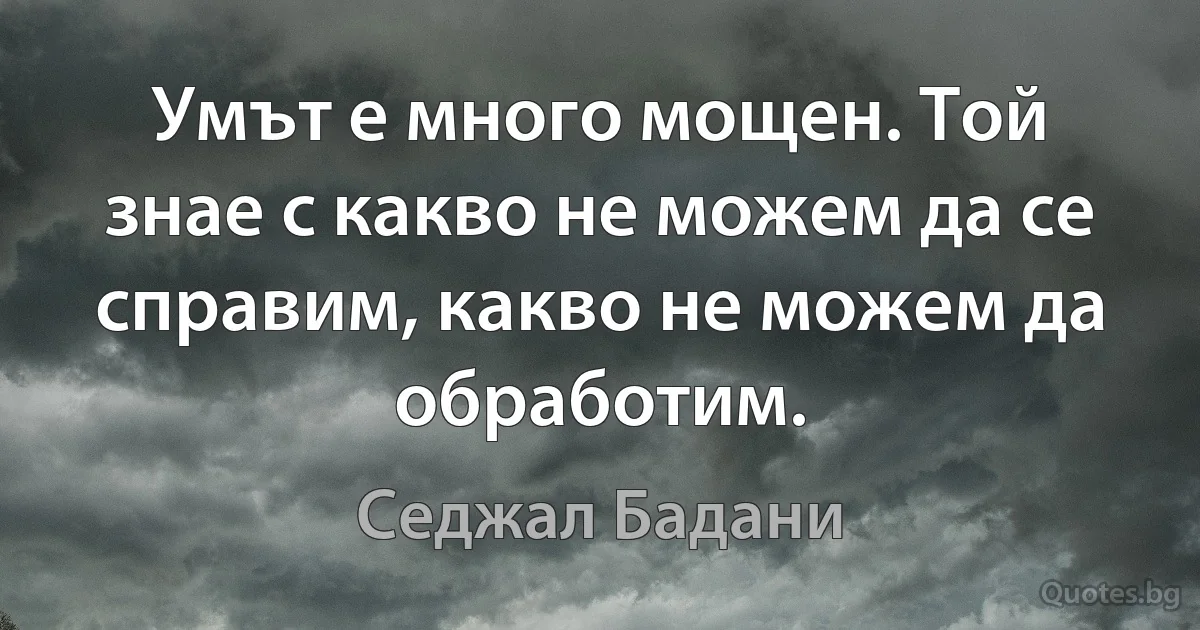 Умът е много мощен. Той знае с какво не можем да се справим, какво не можем да обработим. (Седжал Бадани)