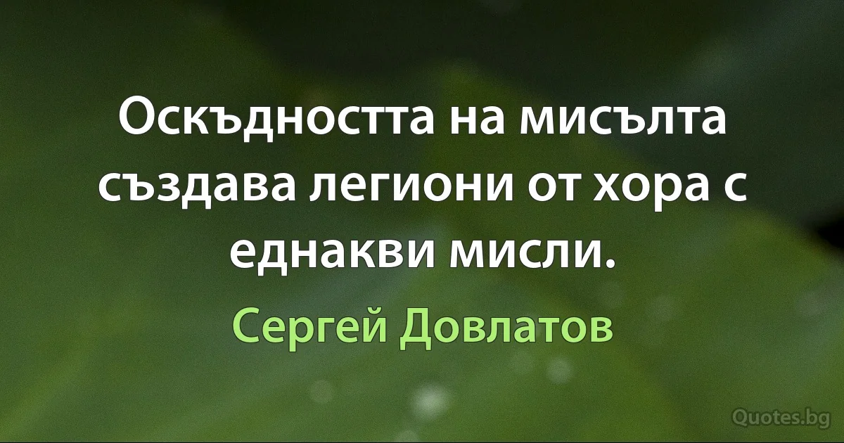 Оскъдността на мисълта създава легиони от хора с еднакви мисли. (Сергей Довлатов)