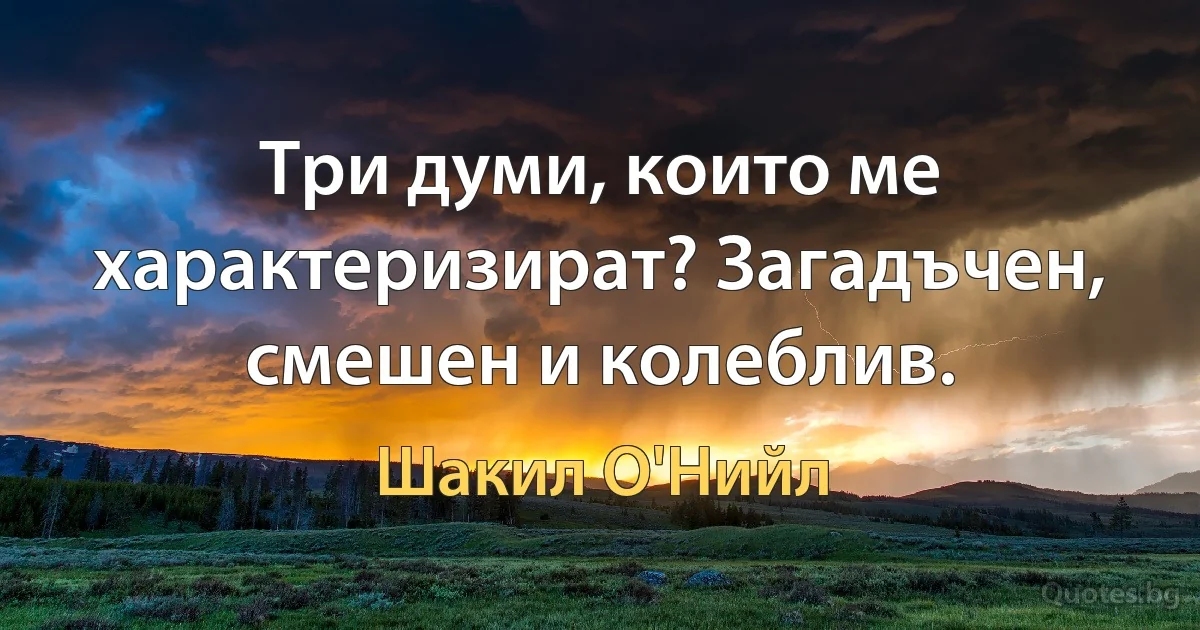 Три думи, които ме характеризират? Загадъчен, смешен и колеблив. (Шакил О'Нийл)