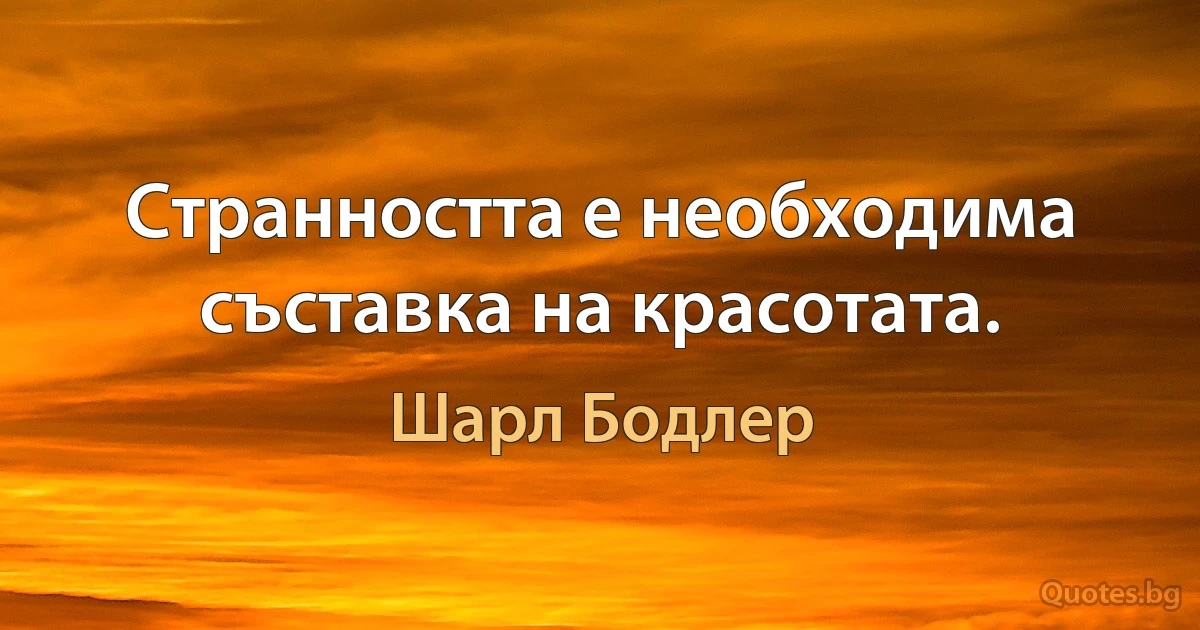 Странността е необходима съставка на красотата. (Шарл Бодлер)