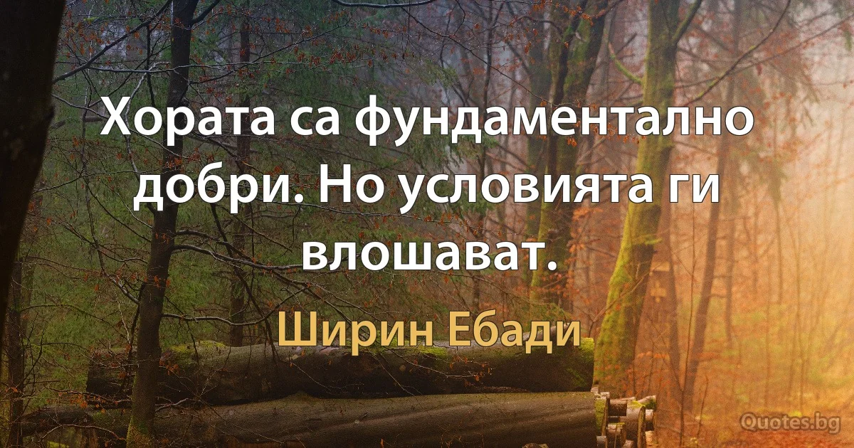 Хората са фундаментално добри. Но условията ги влошават. (Ширин Ебади)